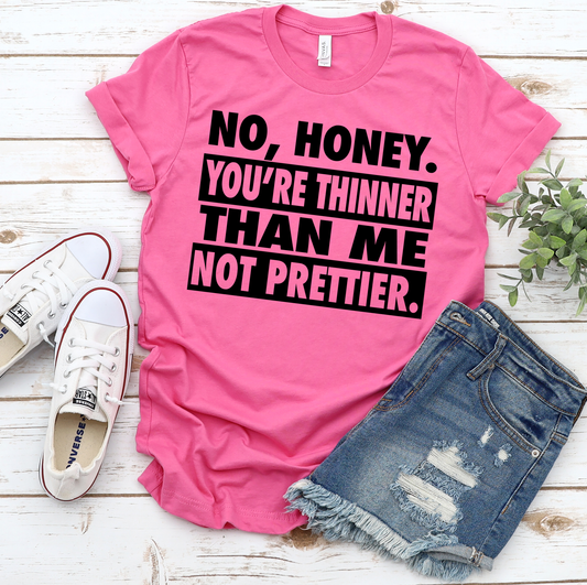 No Honey You're Thinner Than me Not Prettier