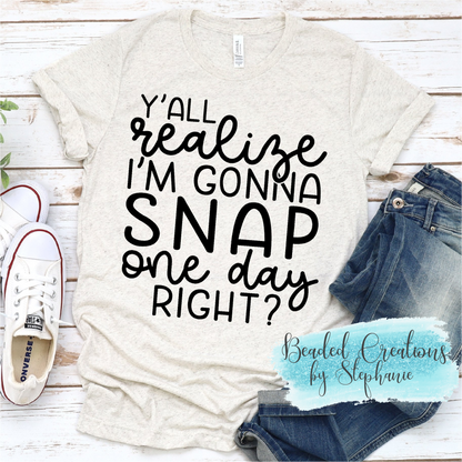Ya'll Realize I'm Gonna Snap